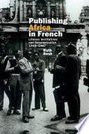 Publishing Africa in French : literary institutions and decolonization 1945-1967 /