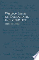 William James on democratic individuality / Stephen S. Bush.