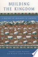 Building the kingdom : a history of Mormons in America / Claudia Lauper Bushman and Richard Lyman Bushman.