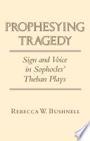 Prophesying tragedy : sign and voice in Sophocles' Theban plays /