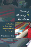 Memory, meaning, and resistance : reflecting on oral history and women at the margins / Fran Leeper Buss.