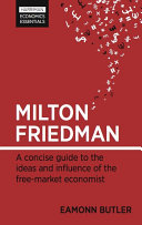 Milton Friedman : a concise guide to the ideas and influence of the free-market economist / Eamonn Butler.