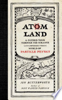 Atom land : a guided tour through the strange (and impossibly small) world of particle physics / Jon Butterworth.