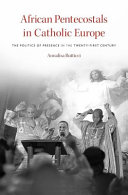 African Pentecostals in Catholic Europe : the politics of presence in the twenty-first century / Annalisa Butticci.