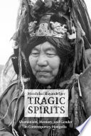 Tragic spirits : shamanism, memory, and gender in contemporary Mongolia /