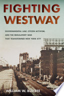 Fighting Westway : environmental law, citizen activism, and the regulatory war that transformed New York City / William W. Buzbee.