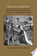 Holy feast and holy fast : the religious significance of food to medieval women /