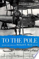 To the Pole : the diary and notebook of Richard E. Byrd, 1925-1927 /