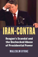 Iran-Contra : Reagan's scandal and the unchecked abuse of presidential power / Malcolm Byrne ; foreword by Bruce Riedel.