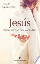 Jesus, el hombre que ama como Dios : vivir hoy la condicion humana al estilo de Jesus /