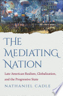 The mediating nation : late American realism, globalization, and the progressive state /