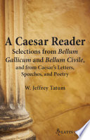 A Caesar reader : selections from Bellum Gallicum and Bellum civile, and from Caesar's letters, speeches, and poetry / W. Jeffrey Tatum.