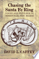 Chasing the Santa Fe Ring : power and privilege in territorial New Mexico /