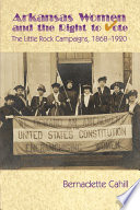 Arkansas women and the right to vote : the Little Rock campaigns, 1868-1920 / Bernadette Cahill.