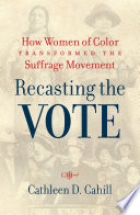Recasting the vote : how women of color transformed the suffrage movement /