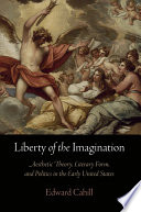 Liberty of the imagination : aesthetic theory, literary form, and politcs in the early United States / Edward Cahill.