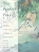 The painter's practice : how artists lived and worked in traditional China / James Cahill.