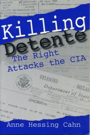 Killing detente : the right attacks the CIA / Anne Hessing Cahn.