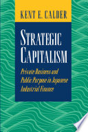 Strategic capitalism : private business and public purpose in Japanese industrial finance / Kent E. Calder.