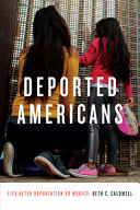 Deported Americans : life after deportation to Mexico / Beth C. Caldwell.