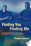 Finding you finding me : using intensive interaction to get in touch with people whose severe learning disabilities are combined with autistic spectrum disorder / Phoebe Caldwell.