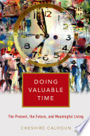 Doing valuable time : the present, the future, and meaningful living / Cheshire Calhoun.