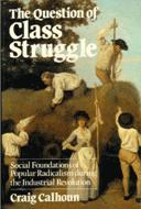 The question of class struggle : social foundations of popular radicalism during the industrial revolution / Craig Calhoun.