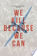 We kill because we can : from soldiering to assassination in the drone age /