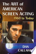 The art of American screen acting, 1960 to today / Dan Callahan.