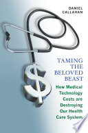 Taming the beloved beast : how medical technology costs are destroying our health care system /