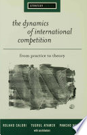 The dynamics of international competition : from practice to theory / Roland Calori, Tugrul Atamer, and Pancho Nunes ; with contributors.