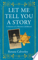 Let me tell you a story : a memoir of a wartime childhood / Renata Calverley.