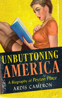 Unbuttoning America : a biography of "Peyton Place" / Ardis Cameron.