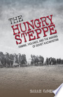 The hungry steppe : famine, violence, and the making of Soviet Kazakhstan / Sarah I. Cameron.