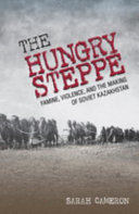 The hungry steppe : famine, violence, and the making of Soviet Kazakhstan / Sarah Cameron.