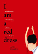 I am a red dress : incantations on a grandmother, a mother, and a daughter / Anna Camilleri.