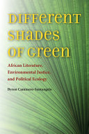 Different shades of green : African literature, environmental justice, and political ecology / Byron Caminero-Santangelo.