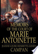 Memoirs of the court of Marie Antonette, queen of France / Jeanne Louise Henriette (Genet) Campan.