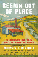 Region out of place : the Brazilian Northeast and the world, 1924-1968 / Courtney J. Campbell.