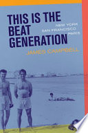 This is the Beat Generation : New York, San Francisco, Paris / James Campbell.