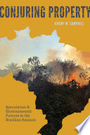 Conjuring property : speculation and environmental futures in the Brazilian Amazon /