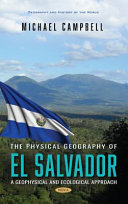 The physical geography of El Salvador : a geophysical and ecological approach / Michael Campbell, (author), Simon Fraser University, Lecturer, Victoria, BC, Canada.