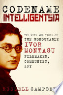 Codename Intelligentsia : the Life and Times of the Honourable Ivor Montagu, Filmmaker, Communist, Spy /