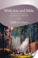 With axe and Bible : the Scottish pioneers of New Brunswick, 1784-1874 / Lucille H. Campey.