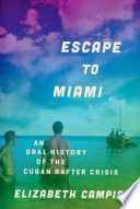 Escape to Miami : an oral history of the Cuban rafter crisis / Elizabeth Campisi.