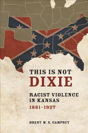 This is not Dixie : racist violence in Kansas, 1861-1927 / Brent M. S. Campney.