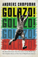 Golazo! : the beautiful game from the Aztecs to the World Cup : the complete history of how soccer shaped Latin America /