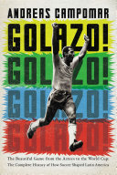 Golazo! : the beautiful game from the Aztecs to the World Cup : the complete history of how soccer shaped Latin America / Andreas Campomar.