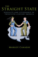 The straight state : sexuality and citizenship in twentieth-century America / Margot Canaday.