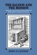 The saloon and the mission : addiction, conversion, and the politics of redemption in American culture /